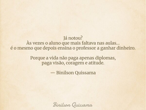 Já notou? Às vezes o aluno que mais faltava nas aulas… é o mesmo que depois ensina o professor a ganhar dinheiro. Porque a vida não paga apenas diplomas, paga v... Frase de Binilson Quissama.