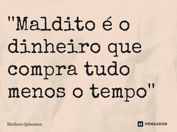 ⁠''Maldito é o dinheiro que compra tudo menos o tempo''... Frase de Binilson Quissama.
