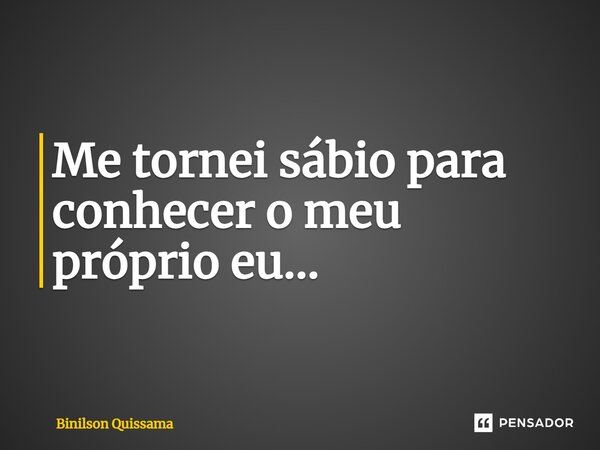⁠Me tornei sábio para conhecer o meu próprio eu...... Frase de Binilson Quissama.