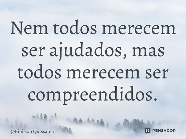 ⁠Nem todos merecem ser ajudados, mas todos merecem ser compreendidos.... Frase de Binilson Quissama.