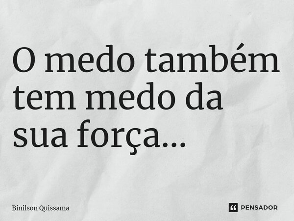 ⁠O medo também tem medo da sua força...... Frase de Binilson Quissama.