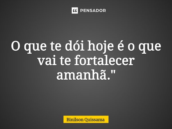 ⁠O que te dói hoje é o que vai te fortalecer amanhã."... Frase de Binilson Quissama.