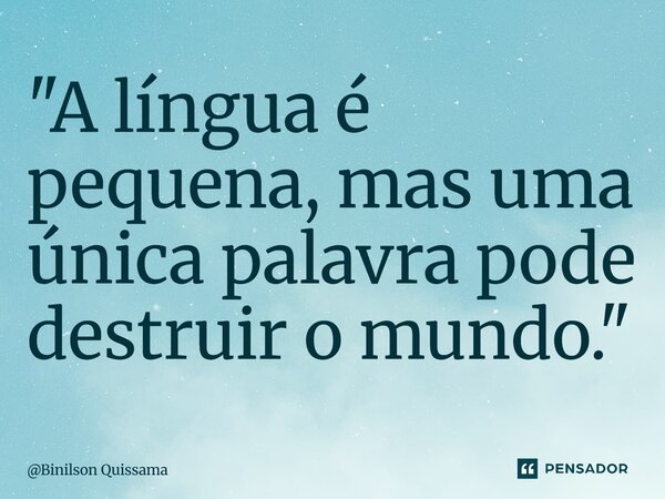 ⁠"A língua é pequena, mas uma única palavra pode destruir o mundo."... Frase de Binilson Quissama.