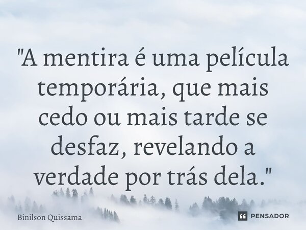 ⁠"A mentira é uma película temporária, que mais cedo ou mais tarde se desfaz, revelando a verdade por trás dela."... Frase de Binilson Quissama.