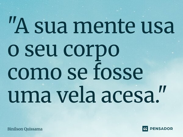 ⁠"A sua mente usa o seu corpo como se fosse uma vela acesa."... Frase de Binilson Quissama.