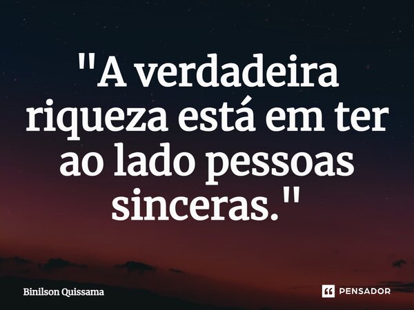 "A verdadeira riqueza está em ter ao lado pessoas sinceras."⁠... Frase de Binilson Quissama.