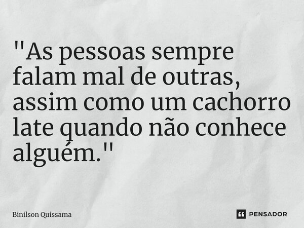 ⁠ "As pessoas sempre falam mal de outras, assim como um cachorro late quando não conhece alguém."... Frase de Binilson Quissama.