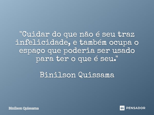 ⁠"Cuidar do que não é seu traz infelicidade, e também ocupa o espaço que poderia ser usado para ter o que é seu." Binilson Quissama... Frase de Binilson Quissama.
