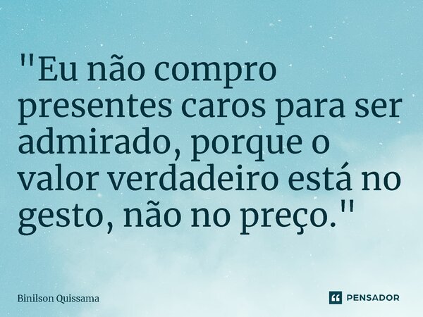 ⁠"Eu não compro presentes caros para ser admirado, porque o valor verdadeiro está no gesto, não no preço."... Frase de Binilson Quissama.