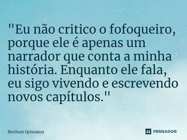 ⁠"Eu não critico o fofoqueiro, porque ele é apenas um narrador que conta a minha história. Enquanto ele fala, eu sigo vivendo e escrevendo novos capítulos.... Frase de Binilson Quissama.