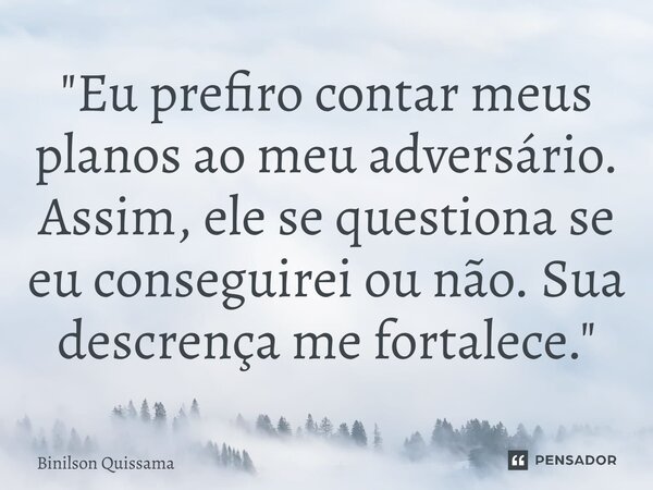 ⁠"Eu prefiro contar meus planos ao meu adversário. Assim, ele se questiona se eu conseguirei ou não. Sua descrença me fortalece."... Frase de Binilson Quissama.