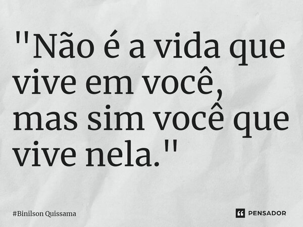 ⁠ "Não é a vida que vive em você, mas sim você que vive nela."... Frase de Binilson Quissama.