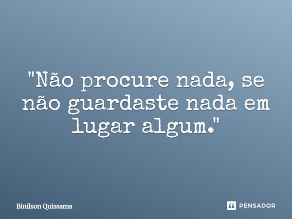 ⁠"Não procure nada, se não guardaste nada em lugar algum."... Frase de Binilson Quissama.
