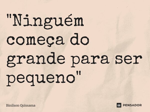 ⁠"Ninguém começa do grande para ser pequeno"... Frase de Binilson Quissama.