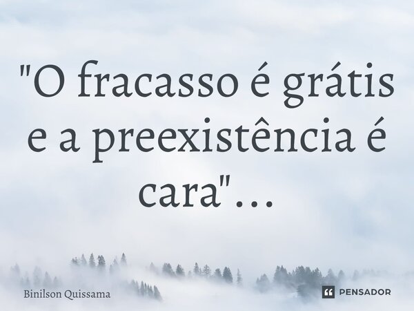 ⁠"O fracasso é grátis e a preexistência é cara"...... Frase de Binilson Quissama.