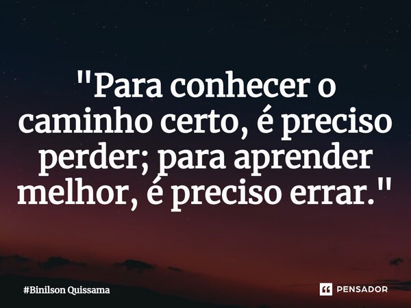 ⁠"Para conhecer o caminho certo, é preciso perder; para aprender melhor, é preciso errar."... Frase de Binilson Quissama.