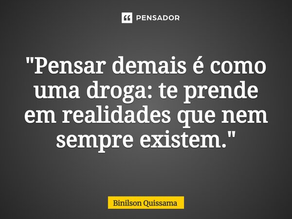 "Pensar demais é como uma droga: te prende em realidades que nem sempre existem."... Frase de Binilson Quissama.