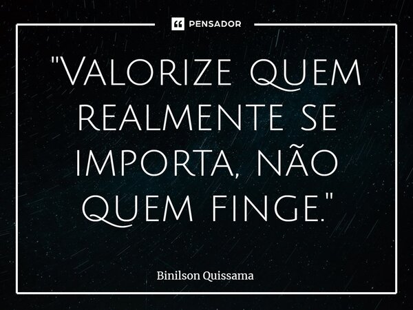 ⁠"Valorize quem realmente se importa, não quem finge."... Frase de Binilson Quissama.