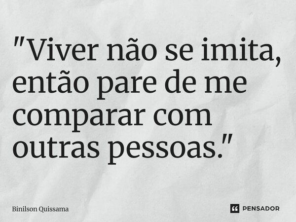 ⁠"Viver não se imita, então pare de me comparar com outras pessoas."... Frase de Binilson Quissama.