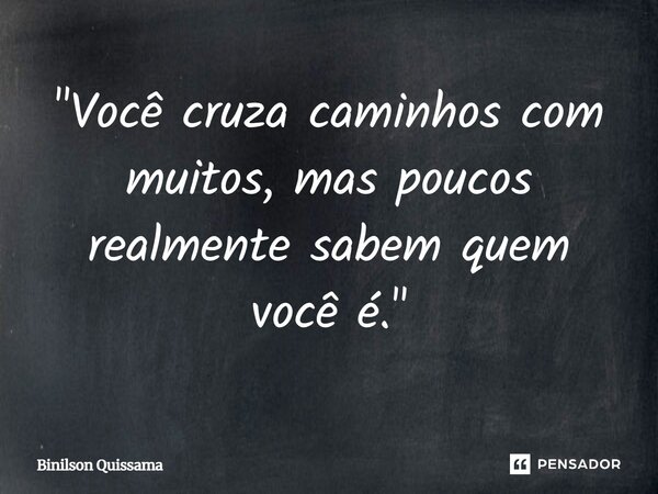 ⁠"Você cruza caminhos com muitos, mas poucos realmente sabem quem você é."... Frase de Binilson Quissama.
