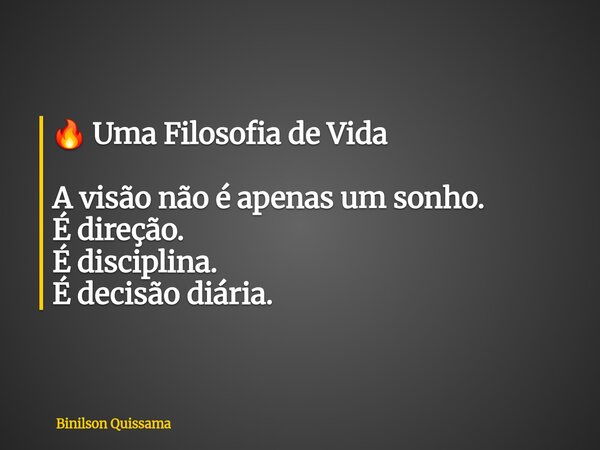 🔥 Uma Filosofia de Vida A visão não é apenas um sonho. É direção. É disciplina. É decisão diária.... Frase de Binilson Quissama.