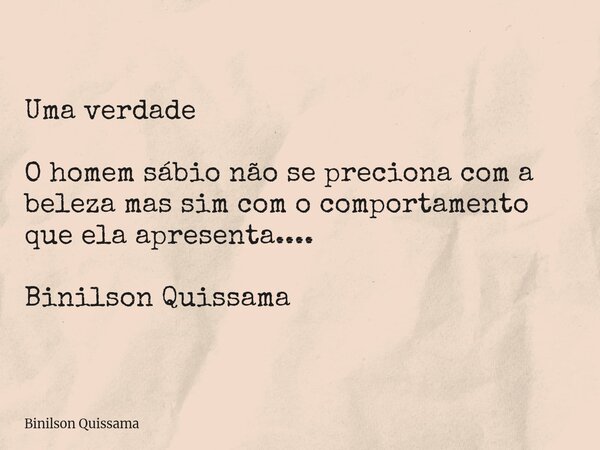 Uma verdade O homem sábio não se preciona com a beleza mas sim com o comportamento que ela apresenta.... Binilson Quissama... Frase de Binilson Quissama.