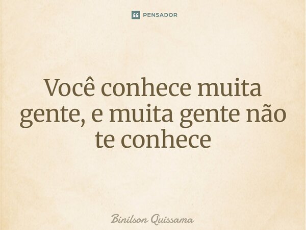 ⁠Você conhece muita gente, e muita gente não te conhece... Frase de Binilson Quissama.