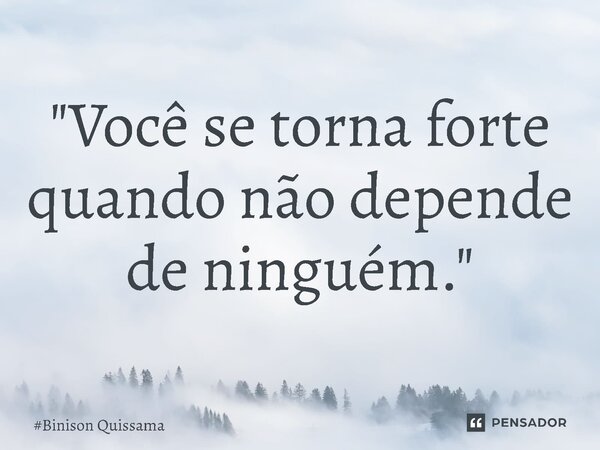 ⁠"Você se torna forte quando não depende de ninguém."... Frase de Binison Quissama.