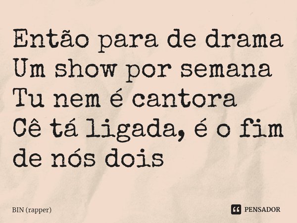 ⁠Então para de drama
Um show por semana
Tu nem é cantora
Cê tá ligada, é o fim de nós dois... Frase de BIN (rapper).