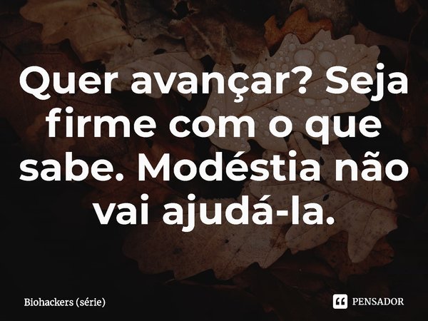 ⁠Quer avançar? Seja firme com o que sabe. Modéstia não vai ajudá-la.... Frase de Biohackers (série).