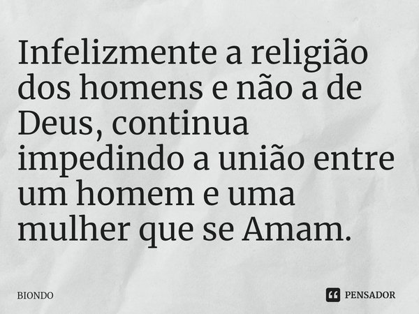 ⁠Infelizmente a religião dos homens e não a de Deus, continua impedindo a união entre um homem e uma mulher que se Amam.... Frase de Biondo.