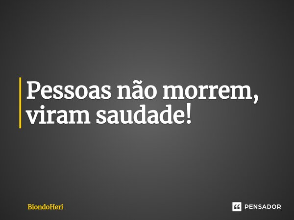 Pessoas não morrem, viram saudade!... Frase de BiondoHeri.