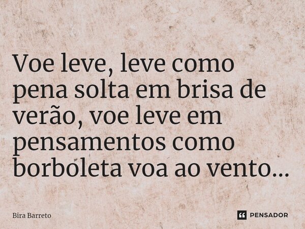 ⁠Voe leve, leve como pena solta em brisa de verão, voe leve em pensamentos como borboleta voa ao vento...... Frase de Bira Barreto.