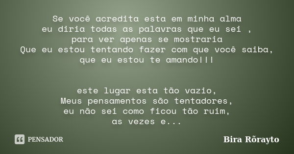 Se você acredita esta em minha alma eu diria todas as palavras que eu sei , para ver apenas se mostraria Que eu estou tentando fazer com que você saiba, que eu ... Frase de Bira Rõrayto.