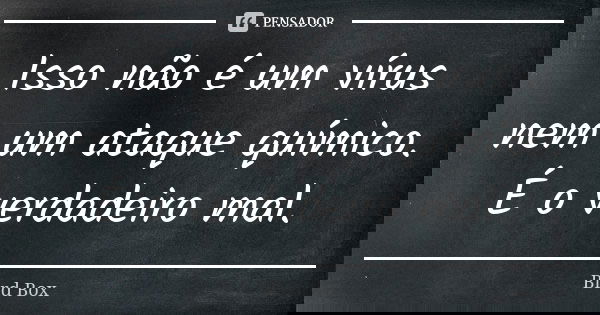 Isso não é um vírus nem um ataque químico. É o verdadeiro mal.... Frase de Bird Box.