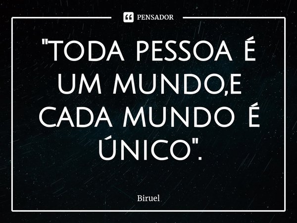"toda pessoa é um mundo,e cada mundo é único".⁠... Frase de Biruel.