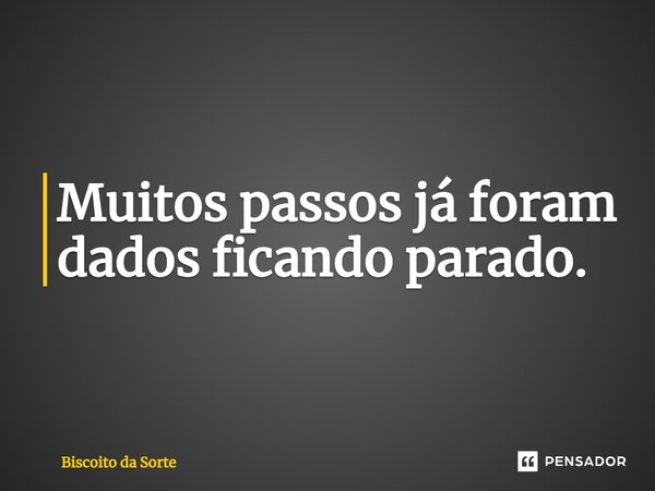 ⁠Muitos passos já foram dados ficando parado.... Frase de Biscoito da Sorte.