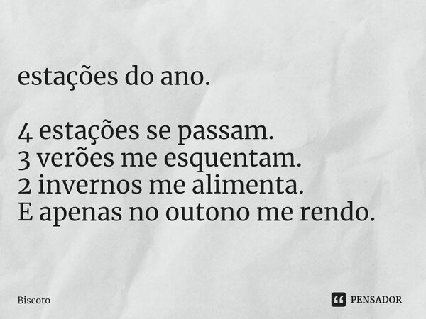 ⁠estações do ano. 4 estações se passam. 3 verões me esquentam. 2 invernos me alimenta. E apenas no outono me rendo.... Frase de Biscoto.