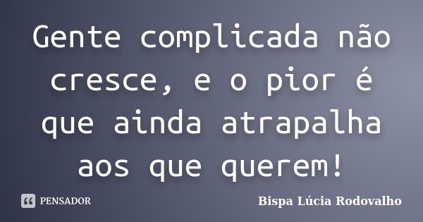 Gente complicada não cresce, e o pior é que ainda atrapalha aos que querem!... Frase de Bispa Lúcia Rodovalho.