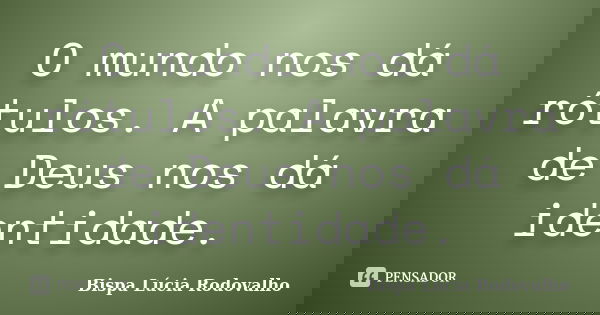 O mundo nos dá rótulos. A palavra de Deus nos dá identidade.... Frase de Bispa Lúcia Rodovalho.