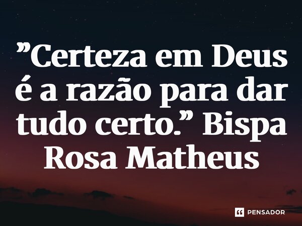 ⁠”Certeza em Deus é a razão para dar tudo certo.”... Frase de Bispa Rosa Matheus.