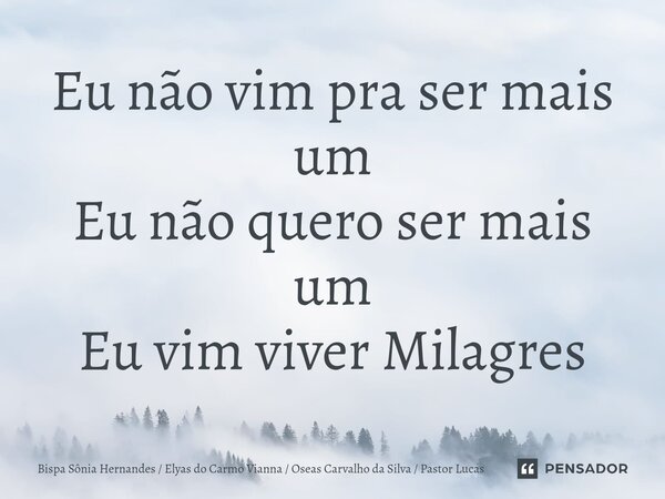 Eu ⁠não vim pra ser mais um Eu não quero ser mais um Eu vim viver Milagres... Frase de Bispa Sônia Hernandes  Elyas do Carmo Vianna  Oseas Carvalho da Silva  Pastor Lucas.