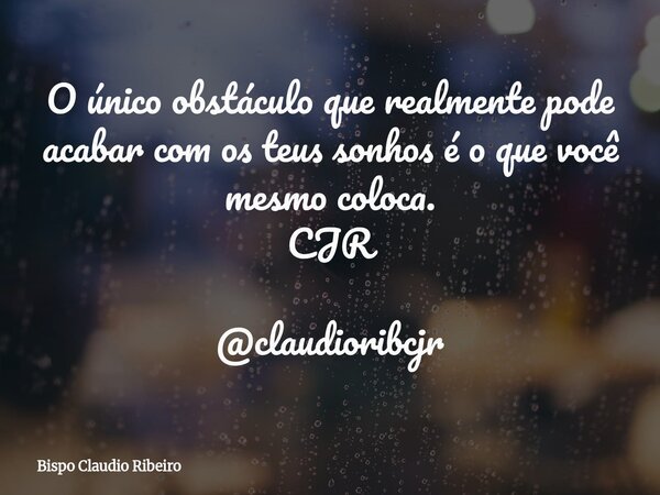 O único obstáculo que realmente pode acabar com os teus sonhos é o que você mesmo coloca. CJR @claudioribcjr... Frase de Bispo Claudio Ribeiro.