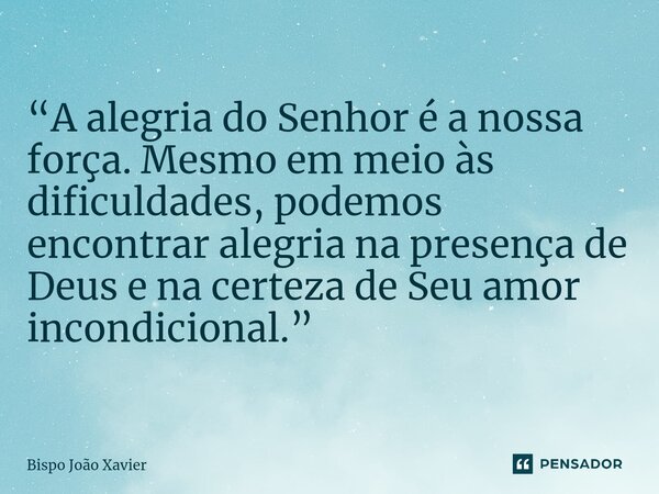 “A alegria do Senhor é a nossa força. Mesmo em meio às dificuldades, podemos encontrar alegria na presença de Deus e na certeza de Seu amor incondicional.”... Frase de Bispo João Xavier.