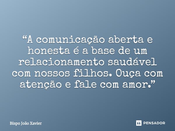 “A comunicação aberta e honesta é a base de um relacionamento saudável com nossos filhos. Ouça com atenção e fale com amor.”... Frase de Bispo João Xavier.