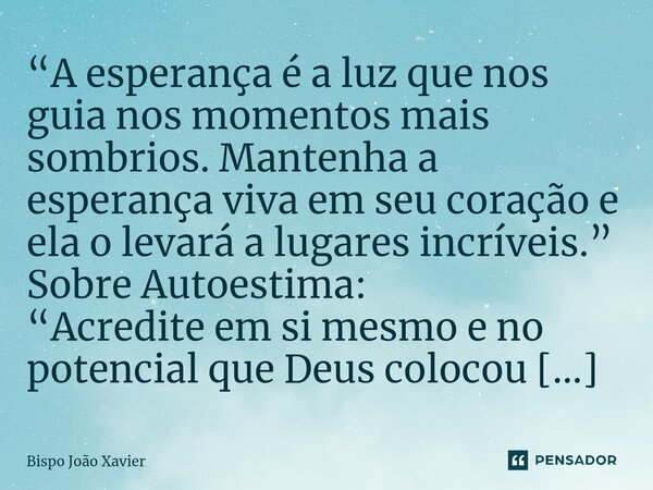 “A esperança é a luz que nos guia nos momentos mais sombrios. Mantenha a esperança viva em seu coração e ela o levará a lugares incríveis.”... Frase de Bispo João Xavier.