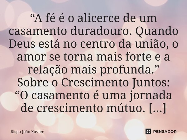 “A fé é o alicerce de um casamento duradouro. Quando Deus está no centro da união, o amor se torna mais forte e a relação mais profunda.”... Frase de Bispo João Xavier.