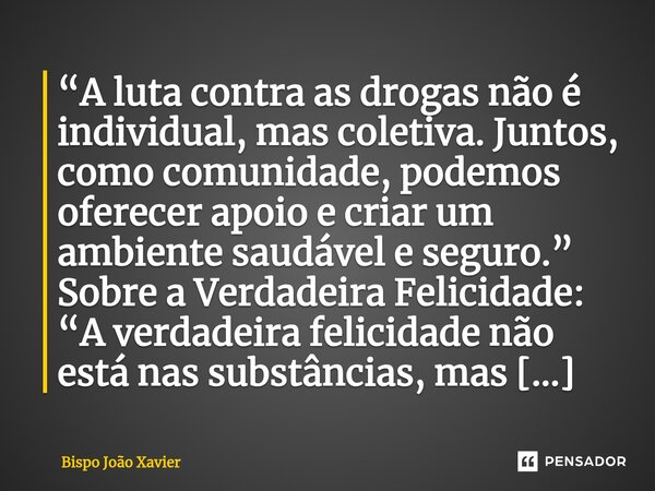 “A luta contra as drogas não é individual, mas coletiva. Juntos, como comunidade, podemos oferecer apoio e criar um ambiente saudável e seguro.”... Frase de Bispo João Xavier.