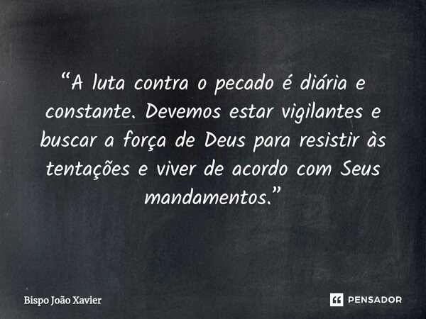 “A luta contra o pecado é diária e constante. Devemos estar vigilantes e buscar a força de Deus para resistir às tentações e viver de acordo com Seus mandamento... Frase de Bispo João Xavier.