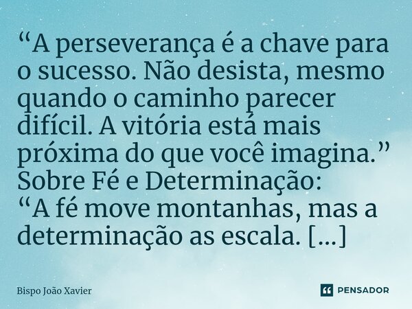 “A perseverança é a chave para o sucesso. Não desista, mesmo quando o caminho parecer difícil. A vitória está mais próxima do que você imagina.”... Frase de Bispo João Xavier.